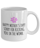 Funny Mother's Day Mug - Mother Present Idea - Sorry For Kicking You In The Womb