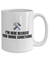 Gift For Car Mechanic - Repairman Coffee Mug - Mechanics, Workshop - I'm Here Because You Broke Something