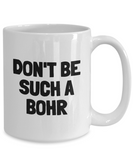 Funny Chemistry Mug - Chemistry Teacher Gift Idea - Chemist Present - Don't Be Such A Bohr