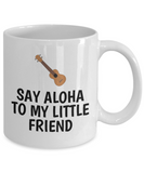 Say Aloha To My Little Friend - Ukulele Player Present Idea - Uke Lover Coffee Mug