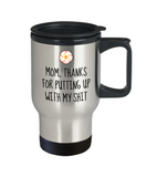 Funny Mom Travel Mug - Cute Mother Gift Idea - Mother's Day - Mother's Birthday - Thanks For Putting Up With My Shit