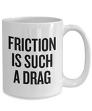 Mechanics, Physics, Engineering Gift - Funny Engineer, Mechanic Coffee Mug - Friction Is Such A Drag