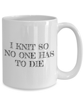 Knitting Gift Idea - Funny Knitter Coffee Mug - I Knit So No One Has To Die