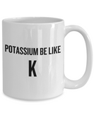 Funny Chemistry Mug - Chemistry Teacher Gift Idea - Chemist Present - Potassium Be Like K