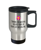 Funny Mom Travel Mug - Mother's Day - Mother's Birthday Gift - Thanks For Wasting The Best Years