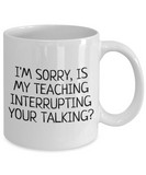 Funny Teacher Mug - Schoolteacher Gift Idea - Teaching Present - Funny Teacher Gift Idea - Is My Teaching Interrupting Your Talking