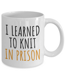 Funny Knitting Gift - Knitter Coffee Mug - I Learned To Knit In Prison