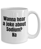 Funny Chemistry Mug - Chemistry Teacher Gift Idea - Chemist Present - Wanna Hear A Joke About Sodium