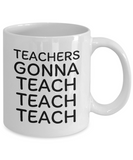 Funny Teacher Gift - Schoolteacher Mug - Teachers Gonna Teach Teach - Teaching Present