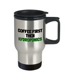 Hydroponics Travel Mug - Hydroponic Gardener Gift - Coffee First, Then Hydroponics