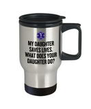 EMT Mother Travel Mug - Paramedic Mother Gift - Mother's Day - Mother's Birthday Present - My Daughter Saves Lives - EMT Father Gift