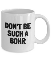 Funny Chemistry Mug - Chemistry Teacher Gift Idea - Chemist Present - Don't Be Such A Bohr