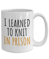 Funny Knitting Gift - Knitter Coffee Mug - I Learned To Knit In Prison