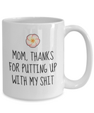 Funny Mom Mug - Cute Mother Gift Idea - Mother's Day - Mother's Birthday - Thanks For Putting Up With My Shit