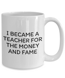 Funny Teacher Mug - Schoolteacher Gift Idea - Teaching Present - Funny Teacher Gift Idea - Teacher For The Money And Fame