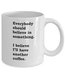 Funny Coffee Mug - Everybody Should Believe in Something