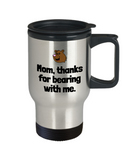 Cute Mom Travel Mug - Mother's Day - Mother's Birthday Gift - Funny Bear Pun - Thanks For Bearing With Me
