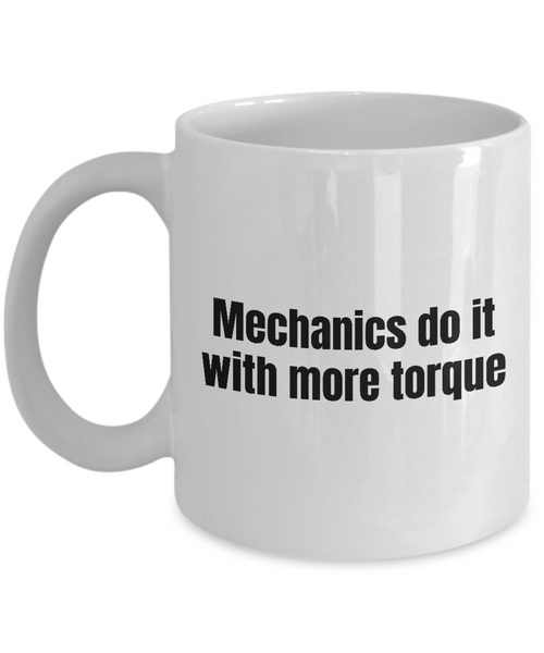 Mechanic Gift Idea - Mechanics Do It With More Torque - Funny Car Repairman, Grease Monkey Mug