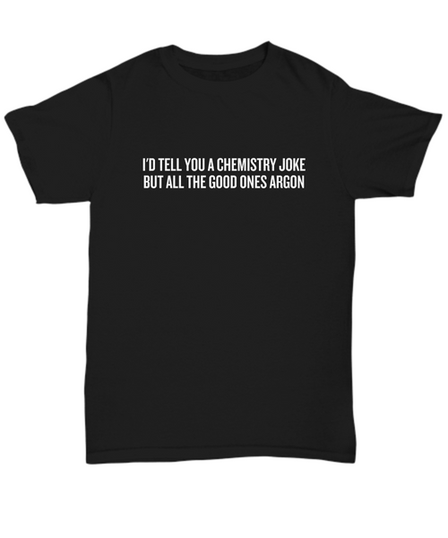 Funny Chemistry Shirt - Chemistry Teacher Gift Idea - Chemist Present - All The Good Ones Argon