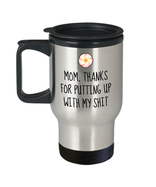 Funny Mom Travel Mug - Cute Mother Gift Idea - Mother's Day - Mother's Birthday - Thanks For Putting Up With My Shit