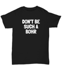 Funny Chemistry Shirt - Chemistry Teacher Gift Idea - Chemist Present - Don't Be Such A Bohr