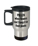 Pollen, When Flowers Can't Keep It In Their Plants - Funny Gardening Travel Mug - Gift For Gardener