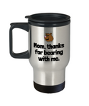 Cute Mom Travel Mug - Mother's Day - Mother's Birthday Gift - Funny Bear Pun - Thanks For Bearing With Me