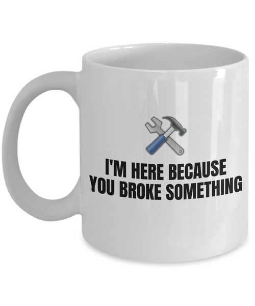 Gift For Car Mechanic - Repairman Coffee Mug - Mechanics, Workshop - I'm Here Because You Broke Something