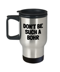 Funny Chemistry Travel Mug - Chemistry Teacher Gift Idea - Chemist Present - Don't Be Such A Bohr