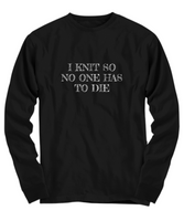 Knitting Gift Idea - Funny Knitter Shirt - I Knit So No One Has To Die