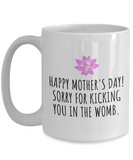 Funny Mother's Day Mug - Mother Present Idea - Sorry For Kicking You In The Womb