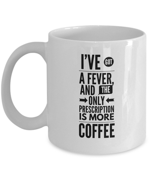 Funny Coffee Mug - I've got a fever, and the only prescription is more COFFEE (SNL More Cowbell)