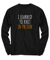 Funny Knitting Gift - I Learned To Knit In Prison - Knitter Shirt