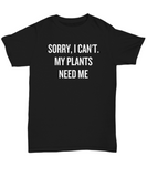 Sorry, I Can't. My Plants Need Me - Gardening Present Idea - Funny Gardener Shirt