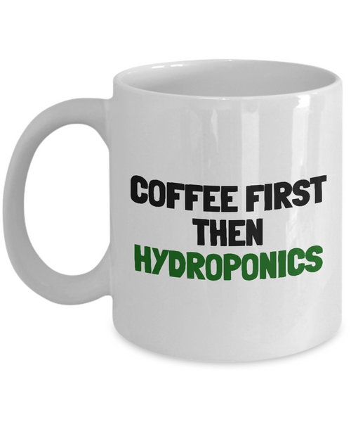 Hydroponics Mug - Hydroponic Gardener Gift - Coffee First, Then Hydroponics