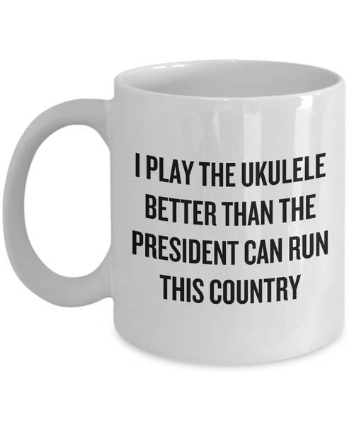 Better Than The President Can Run This Country - Ukulele Player Gift Idea - Funny Uke Mug