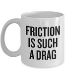 Mechanics, Physics, Engineering Gift - Funny Engineer, Mechanic Coffee Mug - Friction Is Such A Drag