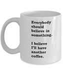 Funny Coffee Mug - Everybody Should Believe in Something