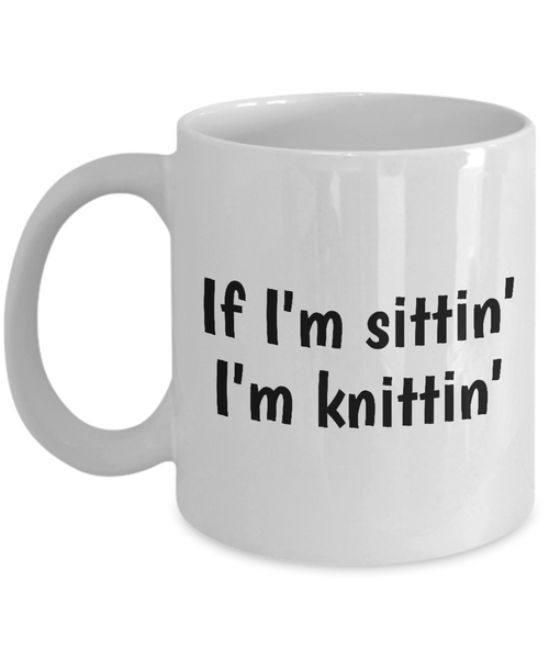 Gift Idea For Knitter - Knitting Coffee Mug - If I'm Sittin' I'm Knittin - Small And Large Sizes Available