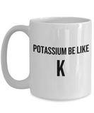 Funny Chemistry Mug - Chemistry Teacher Gift Idea - Chemist Present - Potassium Be Like K