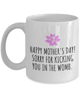 Funny Mother's Day Mug - Mother Present Idea - Sorry For Kicking You In The Womb