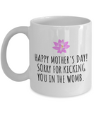 Funny Mother's Day Mug - Mother Present Idea - Sorry For Kicking You In The Womb