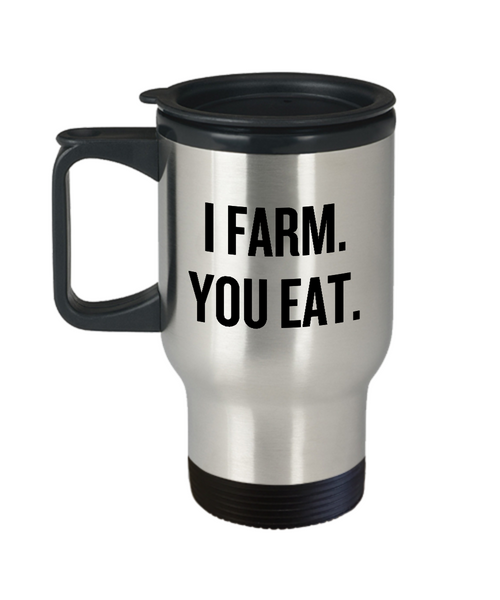 I Farm You Eat - Funny Gift For Farmer - Farming Travel Mug