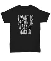 Funny Makeup Shirt - Makeup Artist Gift - Makeup Hobbyist - Drown In A Sea Of Makeup