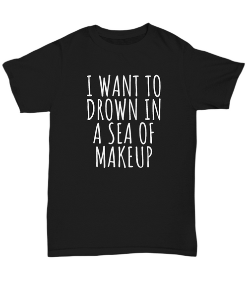 Funny Makeup Shirt - Makeup Artist Gift - Makeup Hobbyist - Drown In A Sea Of Makeup