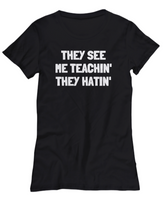 Funny Teacher Shirt - Schoolteacher Gift Idea - Funny Teacher Gift Idea - They See Me Teachin' They Hatin'