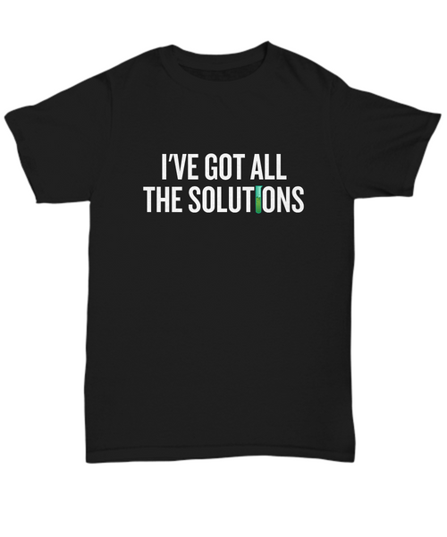 Funny Chemistry Shirt - Chemistry Teacher Gift Idea - Chemist Present - I've Got All The Solutions