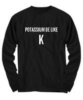 Funny Chemistry Shirt - Chemistry Teacher Gift Idea - Chemist Present - Potassium Be Like K