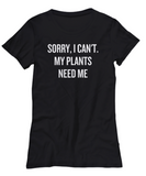 Sorry, I Can't. My Plants Need Me - Gardening Present Idea - Funny Gardener Shirt