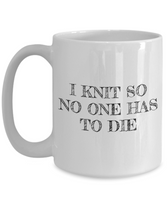 Knitting Gift Idea - Funny Knitter Coffee Mug - I Knit So No One Has To Die